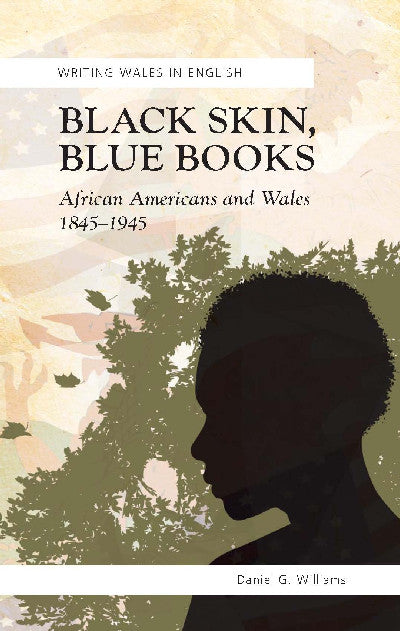 Clawr llyfr / Book cover: Writing Wales in English: Black Skin, Blue Books - African Americans and Wales 1845-1945 — African Americans and Wales 1845-1945