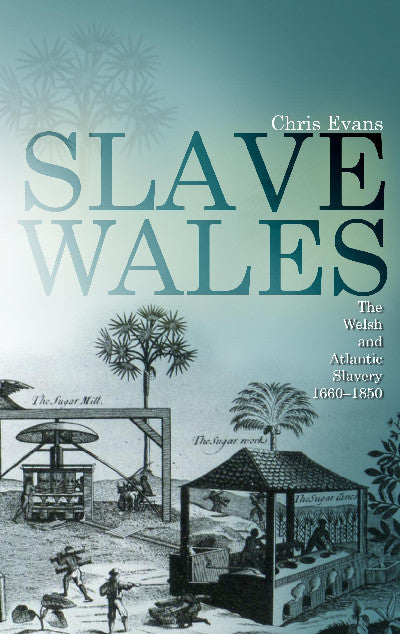Clawr llyfr / Book cover: Slave Wales - The Welsh and Atlantic Slavery, 1660-1850 — The Welsh and Atlantic Slavery, 1660 - 1850