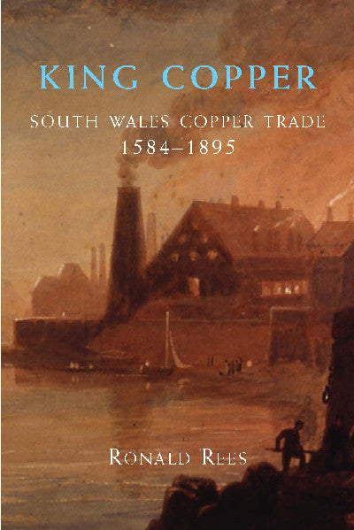 Clawr llyfr / Book cover: King Copper - South Wales and the Copper Trade 1584-1895 — South Wales and the Copper Trade 1584-1895