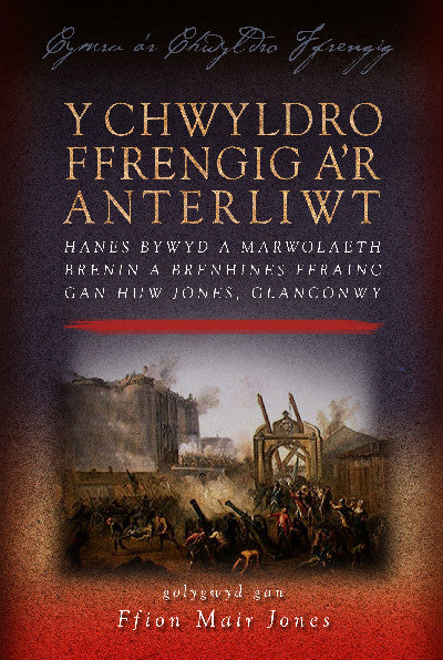 Clawr llyfr / Book cover: Cymru a'r Chwyldro Ffrengig: Y Chwyldro Ffrengig a'r Anterliwt — Hanes Bywyd a Marwolaeth Brenin a Brenhines Ffrainc gan Huw Jones, Glanconwy