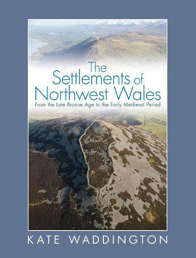 Clawr llyfr / Book cover: Settlements of Northwest Wales, The - From the Late Bronze Age to the Early Medieval Period — From the Late Bronze Age to the Early Medieval Period