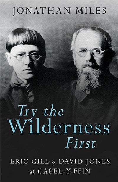 Clawr llyfr / Book cover: Try the Wilderness First - Eric Gill and David Jones at Capel-y-Ffin — Try the Wilderness First