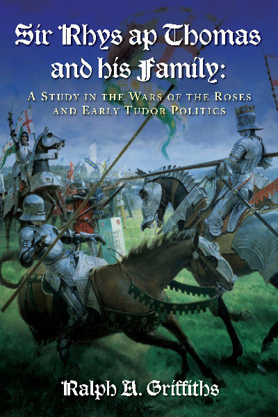 Clawr llyfr / Book cover: Sir Rhys Ap Thomas and his Family - A Study in the Wars of the Roses and Early Tudor Politics — A Study in the Wars of the Roses and Early Tudor Politics