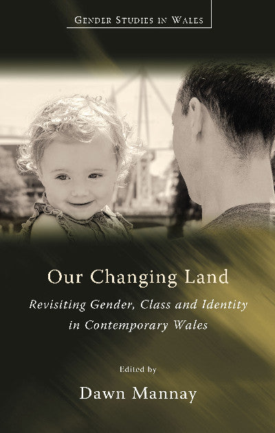 Clawr llyfr / Book cover: Our Changing Land - Revisiting Gender, Class and Identity in Contemporary Wales — Revisiting Gender, Class and Identity in Contemporary Wales
