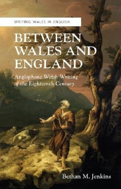 Clawr llyfr / Book cover: Writing Wales in English: Between Wales and England - Anglophone Welsh Writing of the Eighteenth Century — Anglophone Welsh Writing of the Eighteenth