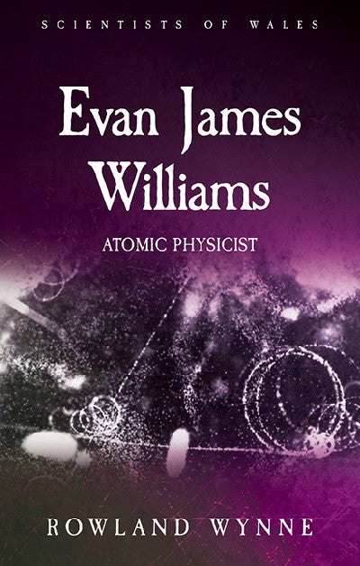 Clawr llyfr / Book cover: Scientists of Wales: Evan James Williams - Atomic Physicist — Atomic Physicist