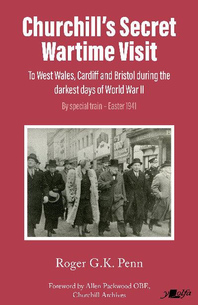 Clawr llyfr / Book cover: Churchill's Secret Wartime Visit — To west Wales, Cardiff and Bristol during the darkest days of World War II