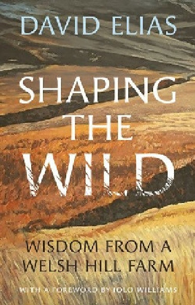 Clawr llyfr / Book cover: Shaping the Wild — Wisdom from a Welsh Hill Farm