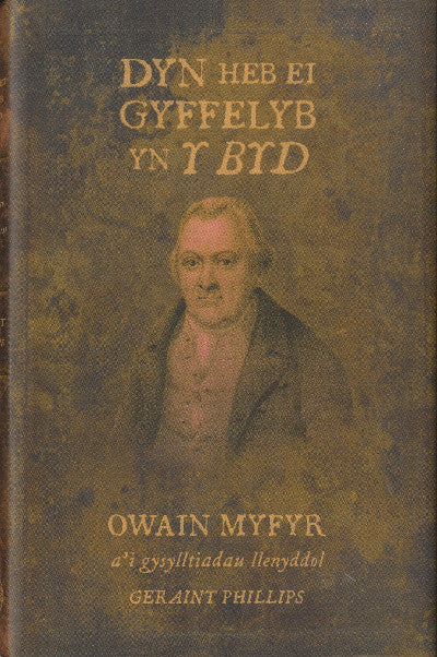 Clawr llyfr / Book cover: Dyn heb ei Gyffelyb yn y Byd - Owain Myfyr a'i Gysylltiadau Llenyddol — Owain Myfyr A'i Gysylltiadau Llenyddol