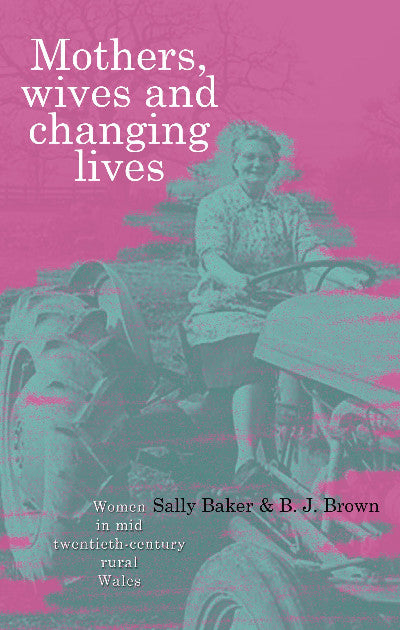 Clawr llyfr / Book cover: Mothers, Wives and Changing Lives - Women in Mid-Twentieth Century Rural Wales — Women in Mid-Twentieth Century Rural Wales
