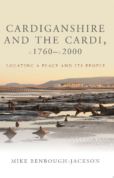 Clawr llyfr / Book cover: Studies in Welsh History: Cardiganshire and the Cardi, c.1760-c.2000 - Locating a Place and Its People — Locating a Place and Its People