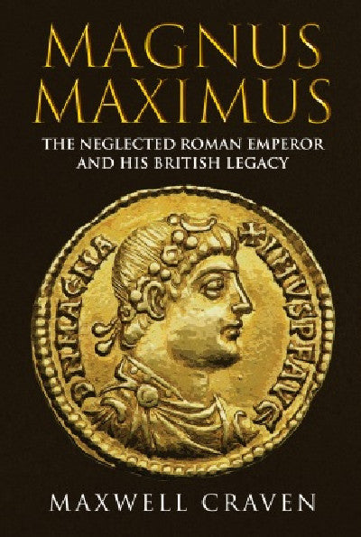 Clawr llyfr / Book cover: Magnus Maximus - Neglected Roman Emperor and his British Legacy, The