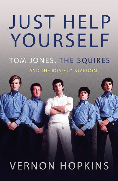 Clawr llyfr / Book cover: Just Help Yourself - Tom Jones, The Squires and the Road to Stardom — Tom Jones, The Squires and the Road to Stardom