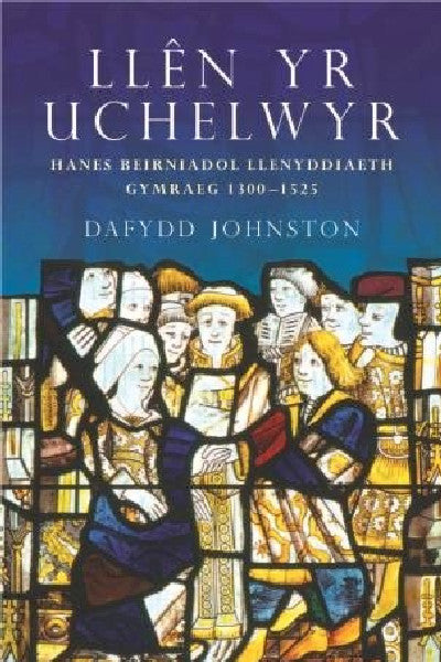 Clawr llyfr / Book cover: Llên yr Uchelwyr - Hanes Beirniadol Llenyddiaeth Gymraeg 1300-1525 — Hanes Beirniadol Llenyddiaeth Gymraeg 1300-1525