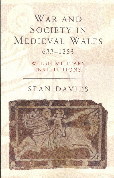 Clawr llyfr / Book cover: War and Society in Medieval Wales, 633-1283 - Welsh Military Institutions — Welsh Military Institutions