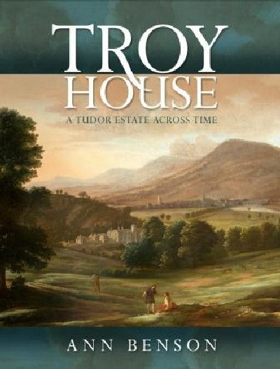 Clawr llyfr / Book cover: Troy House - A Tudor Estate Across Time — A Tudor Estate Across Time