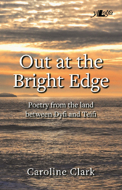 Clawr llyfr / Book cover: Out at the Bright Edge - Poetry from the Land Between Dyfi and Teifi — Poetry from the Land Between Dyfi and Teifi