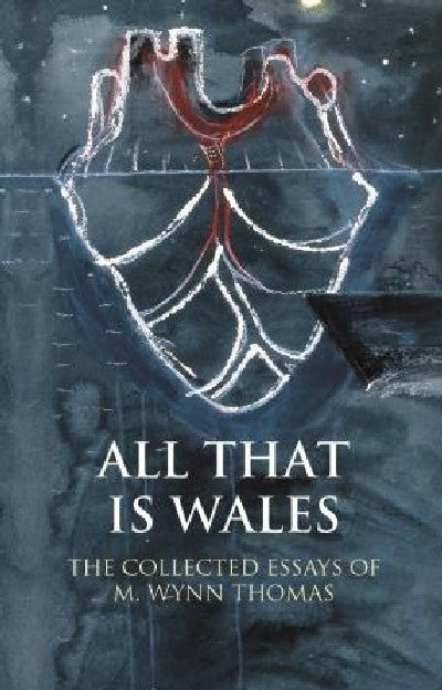 Clawr llyfr / Book cover: Writing Wales in English: All That is Wales - The Collected Essays of M. Wynn Thomas — The Collected Essays of M. Wynn Thomas