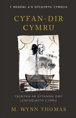 Y Meddwl a'r Dychymyg Cymreig: Cyfan-Dir Cymru - Ysgrifau ar Gyfannu Dwy Lenyddiaeth Cymru