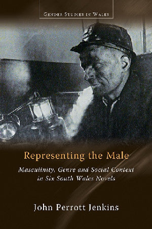 Gender Studies in Wales: Representing the Male, Masculinity, enre and Social Context in Six South Wales Novels 