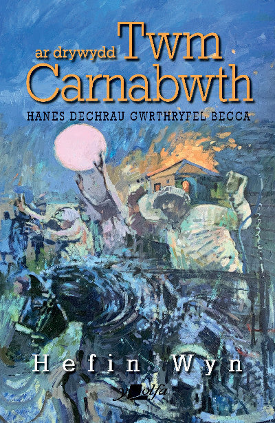 Clawr llyfr / Book cover: Ar Drywydd Twm Carnabwth - Hanes Dechrau Gwrthryfel Becca — Hanes Cychwyn Gwrthryfel y Beca