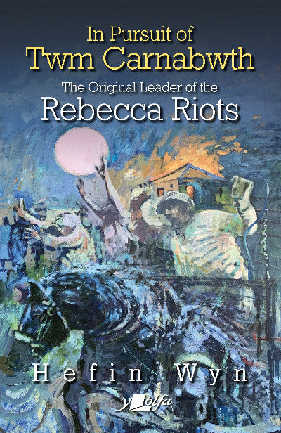Clawr llyfr / Book cover: In Pursuit of Twm Carnabwth - Original Leader of the Rebecca Rioters, The — The Original Leader of the Rebecca Rioters