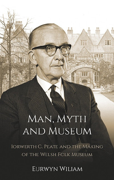 Clawr llyfr / Book cover: Man, Myth and Museum - Iorwerth C. Peate and the Making of the Welsh Folk Museum — Iowerth C. Peate and the Making of the Welsh Folk Museum