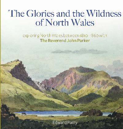 Clawr llyfr / Book cover: The Glories and the Wildness of North Wales - Exploring North Wales 1810-1860 with the Reverend Joh — Exploring North Wales 1810-1860 with the Reverend
