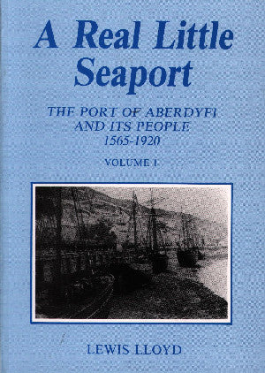 Real Little Seaport, A (Volume 1) - The Port of Aberdyfi and Its People 1565-1920