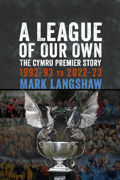 Clawr llyfr / Book cover: A League of Our Own - The Cymru Premier Story: 1992-93 to 2022-23