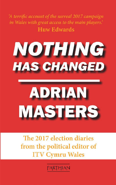 Clawr llyfr / Book cover: Nothing Has Changed - The 2017 Election Diaries