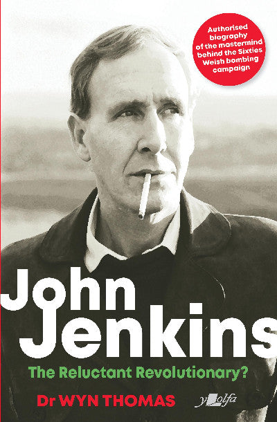 Clawr llyfr / Book cover: John Jenkins - The Reluctant Revolutionary? - Authorised Biography of the Mastermind Behind the Sixties Welsh Bombing Campaign — Authorised Biography of