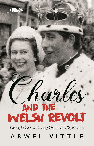 Clawr llyfr / Book cover: Charles and the Welsh Revolt - The Explosive Start to King Charles III's Royal Career — Protesting the 1969 Investiture