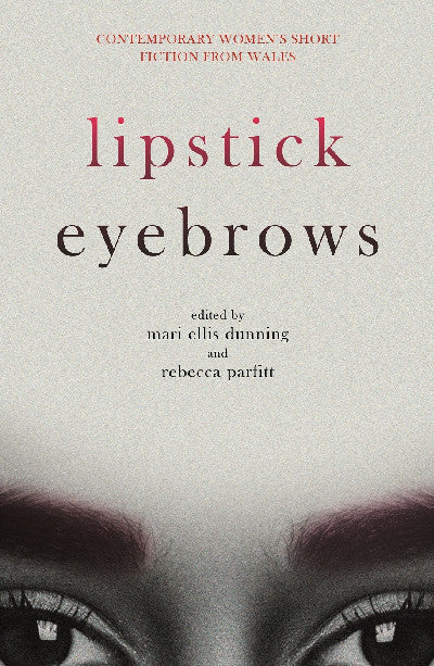 Clawr llyfr / Book cover: Lipstick Eyebrows — Ten Bold and Brilliant Contemporary Short Stories from New and Rising Women Authors from Wales
