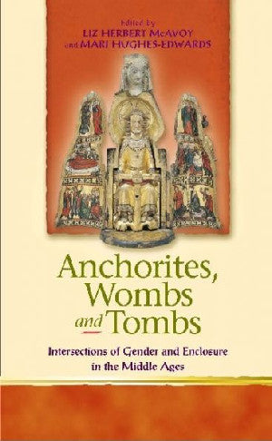 Anchorites, Wombs and Tombs - Intersections of Gender and Enclosu - Siop Y Pentan